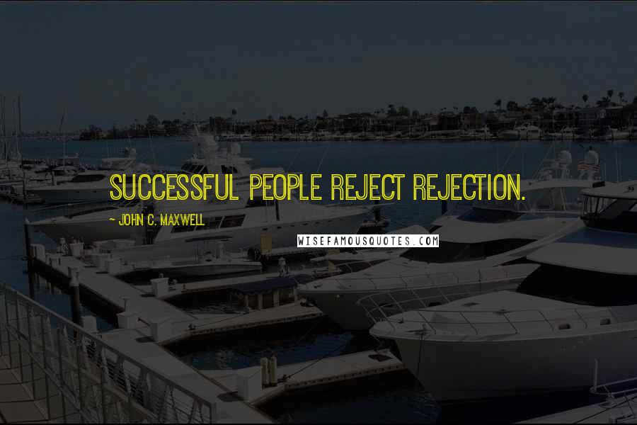 John C. Maxwell Quotes: Successful people reject rejection.