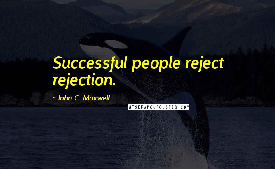 John C. Maxwell Quotes: Successful people reject rejection.