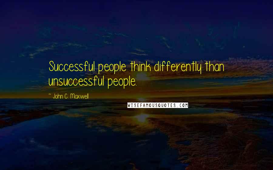 John C. Maxwell Quotes: Successful people think differently than unsuccessful people.