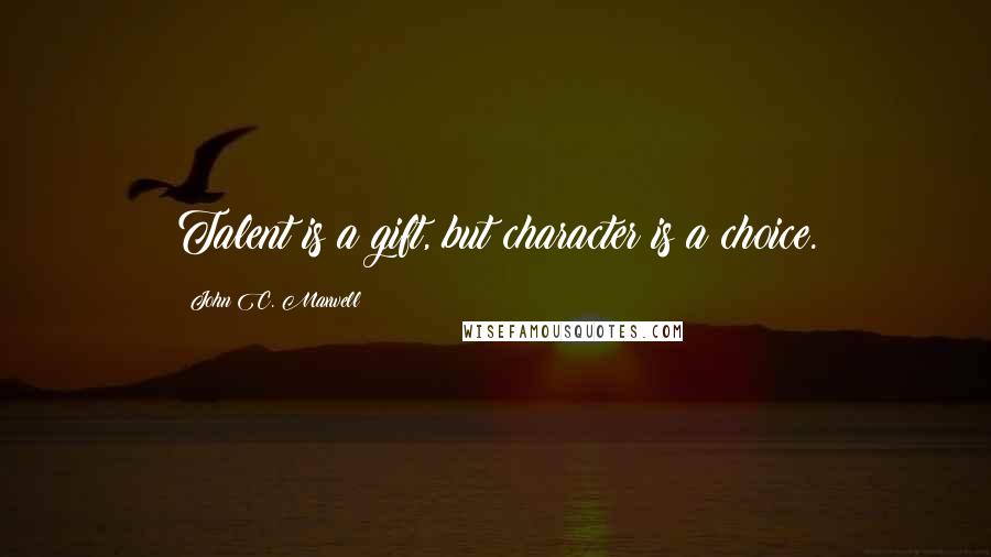 John C. Maxwell Quotes: Talent is a gift, but character is a choice.