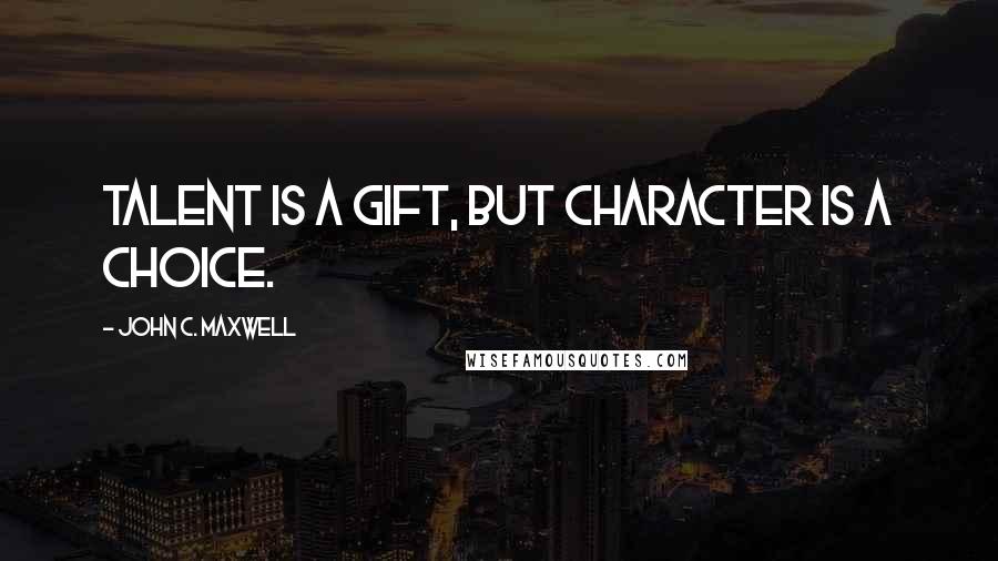 John C. Maxwell Quotes: Talent is a gift, but character is a choice.