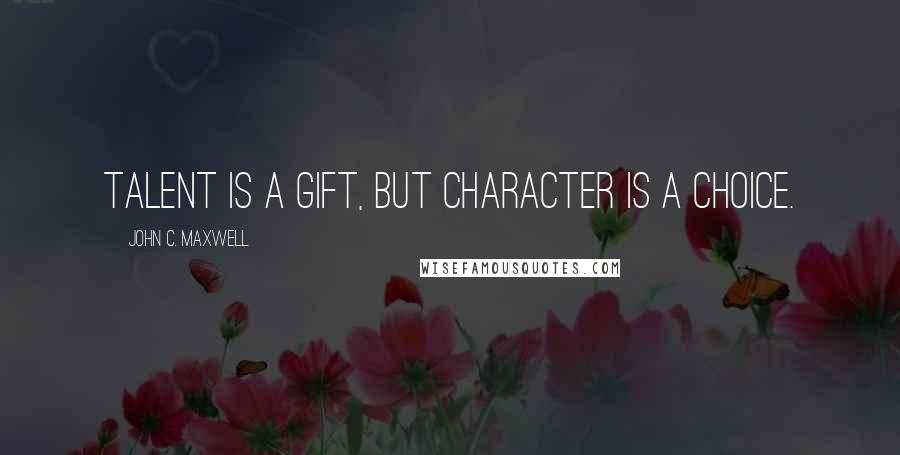 John C. Maxwell Quotes: Talent is a gift, but character is a choice.