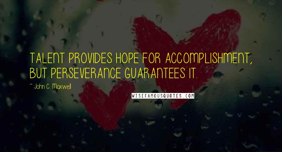 John C. Maxwell Quotes: TALENT PROVIDES HOPE FOR ACCOMPLISHMENT, BUT PERSEVERANCE GUARANTEES IT.