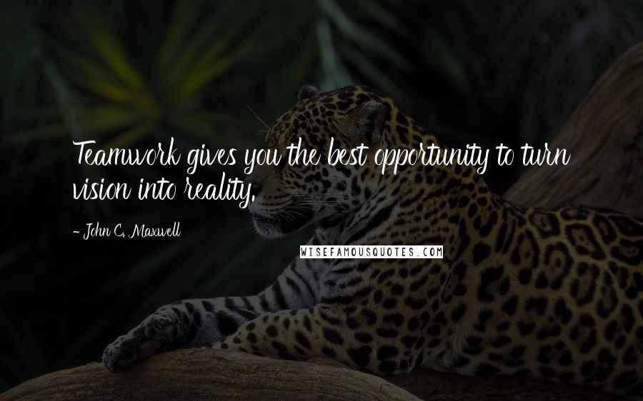 John C. Maxwell Quotes: Teamwork gives you the best opportunity to turn vision into reality.