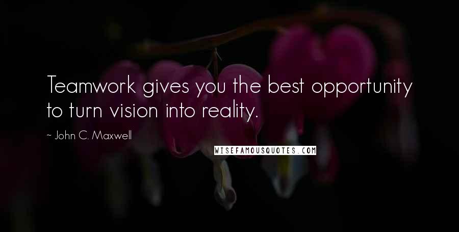 John C. Maxwell Quotes: Teamwork gives you the best opportunity to turn vision into reality.