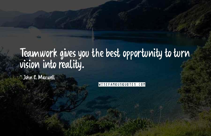 John C. Maxwell Quotes: Teamwork gives you the best opportunity to turn vision into reality.
