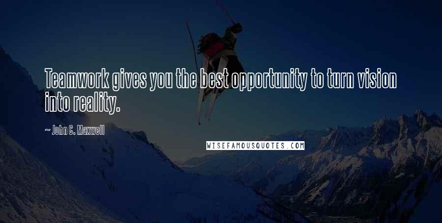 John C. Maxwell Quotes: Teamwork gives you the best opportunity to turn vision into reality.