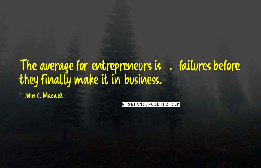 John C. Maxwell Quotes: The average for entrepreneurs is 3.8 failures before they finally make it in business.