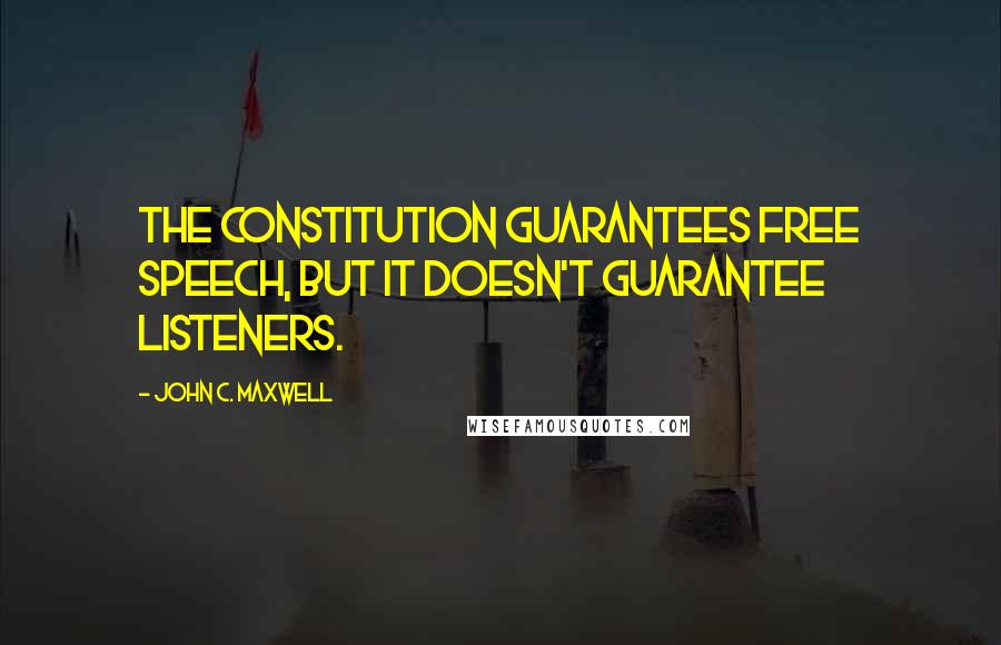 John C. Maxwell Quotes: The Constitution guarantees free speech, but it doesn't guarantee listeners.