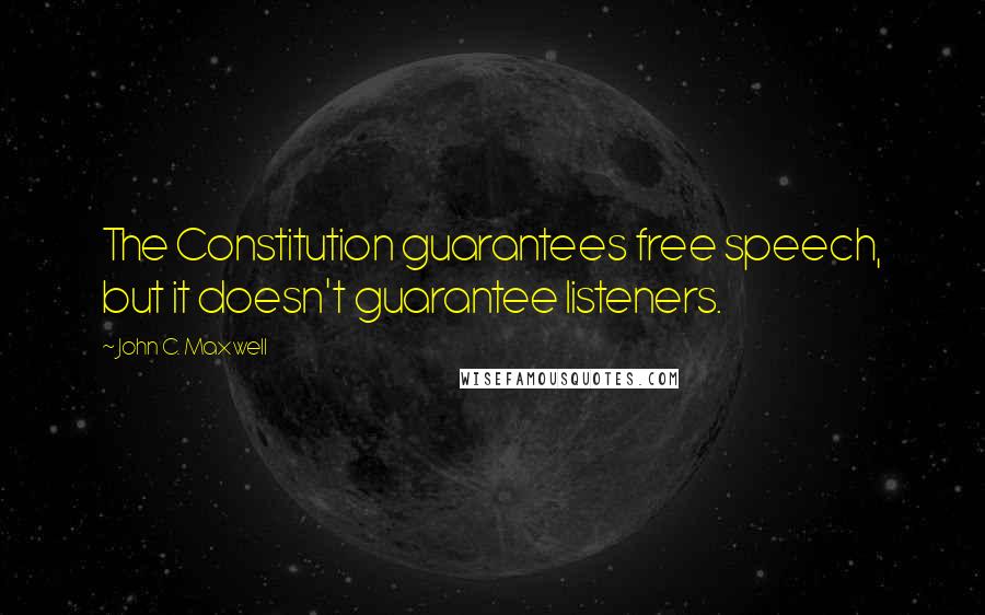 John C. Maxwell Quotes: The Constitution guarantees free speech, but it doesn't guarantee listeners.