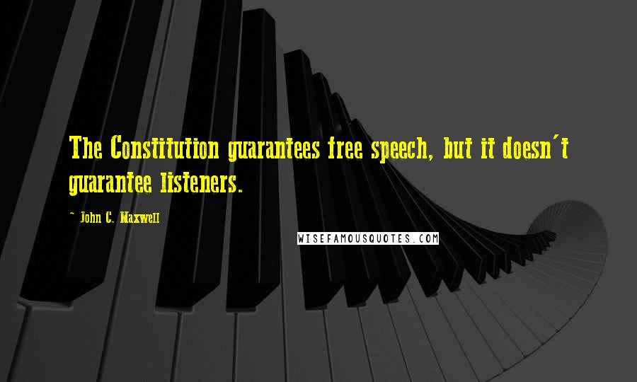 John C. Maxwell Quotes: The Constitution guarantees free speech, but it doesn't guarantee listeners.