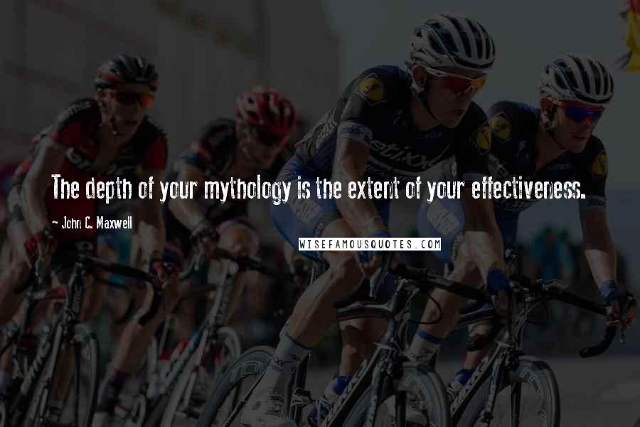 John C. Maxwell Quotes: The depth of your mythology is the extent of your effectiveness.