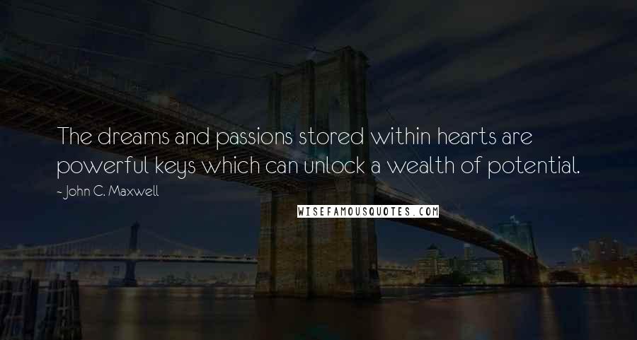 John C. Maxwell Quotes: The dreams and passions stored within hearts are powerful keys which can unlock a wealth of potential.