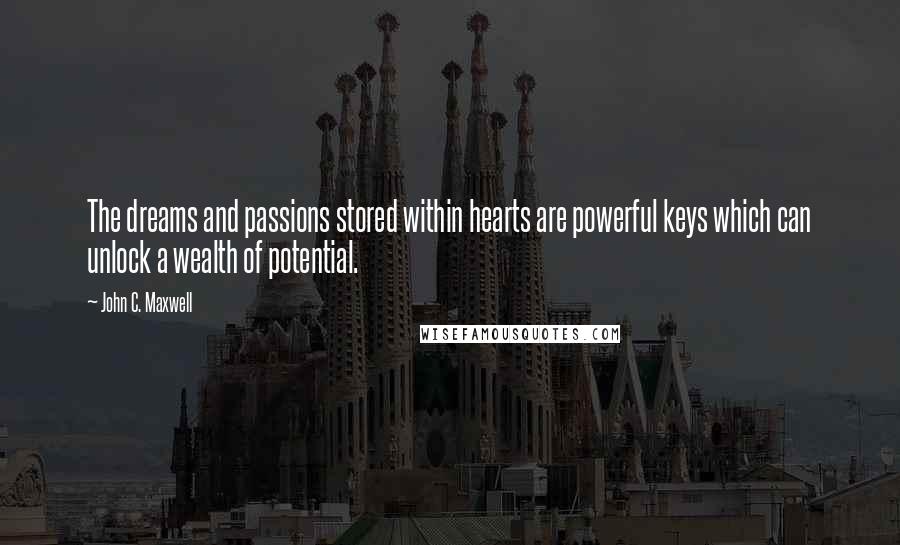 John C. Maxwell Quotes: The dreams and passions stored within hearts are powerful keys which can unlock a wealth of potential.