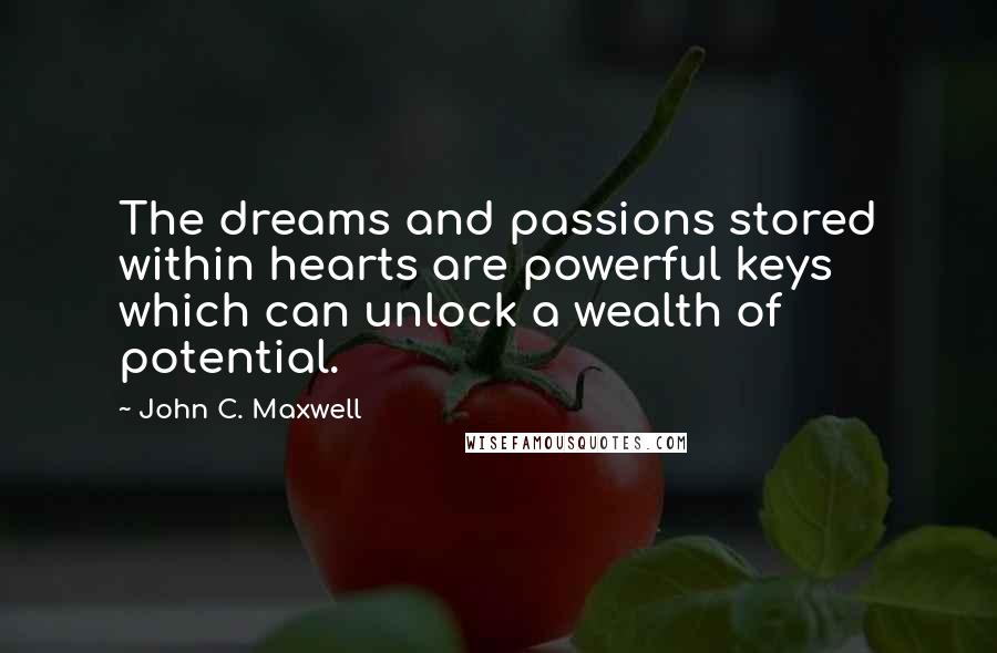 John C. Maxwell Quotes: The dreams and passions stored within hearts are powerful keys which can unlock a wealth of potential.