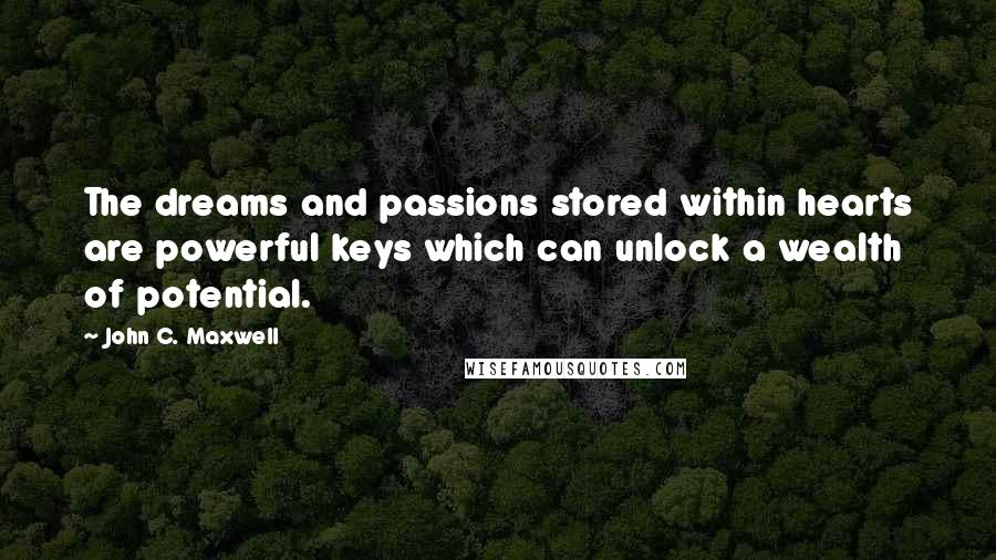 John C. Maxwell Quotes: The dreams and passions stored within hearts are powerful keys which can unlock a wealth of potential.