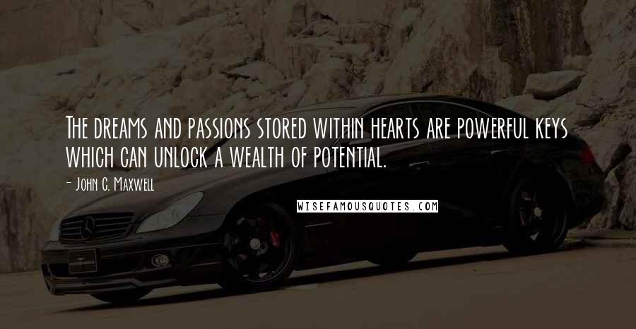 John C. Maxwell Quotes: The dreams and passions stored within hearts are powerful keys which can unlock a wealth of potential.