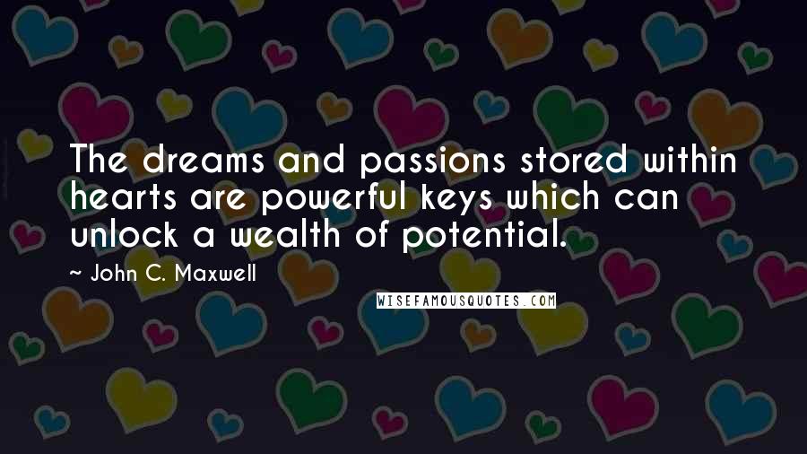 John C. Maxwell Quotes: The dreams and passions stored within hearts are powerful keys which can unlock a wealth of potential.