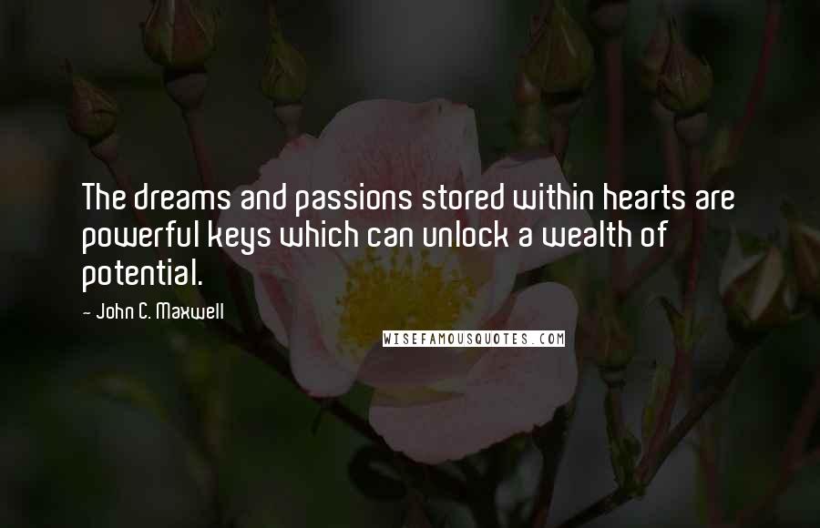 John C. Maxwell Quotes: The dreams and passions stored within hearts are powerful keys which can unlock a wealth of potential.