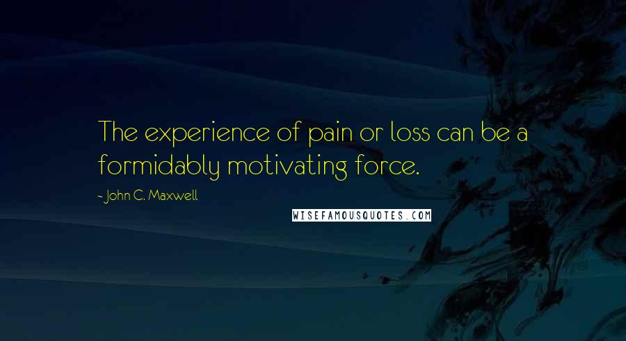 John C. Maxwell Quotes: The experience of pain or loss can be a formidably motivating force.