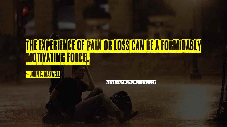 John C. Maxwell Quotes: The experience of pain or loss can be a formidably motivating force.