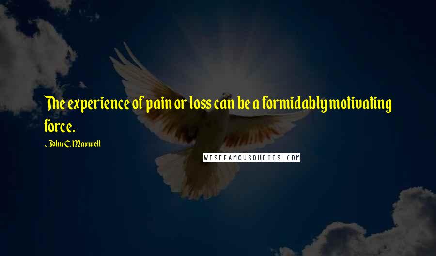 John C. Maxwell Quotes: The experience of pain or loss can be a formidably motivating force.