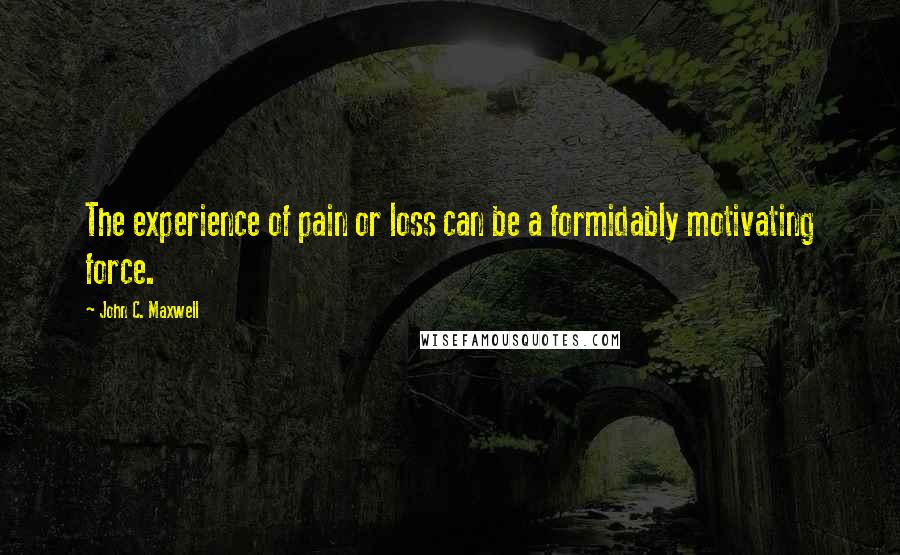 John C. Maxwell Quotes: The experience of pain or loss can be a formidably motivating force.