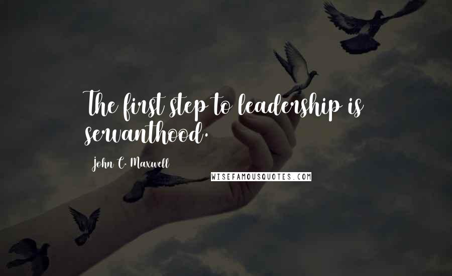 John C. Maxwell Quotes: The first step to leadership is servanthood.