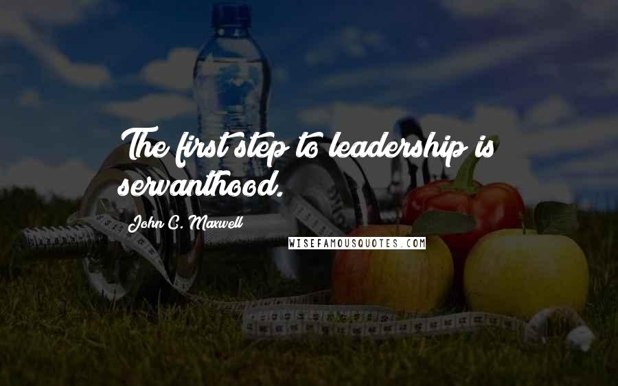 John C. Maxwell Quotes: The first step to leadership is servanthood.