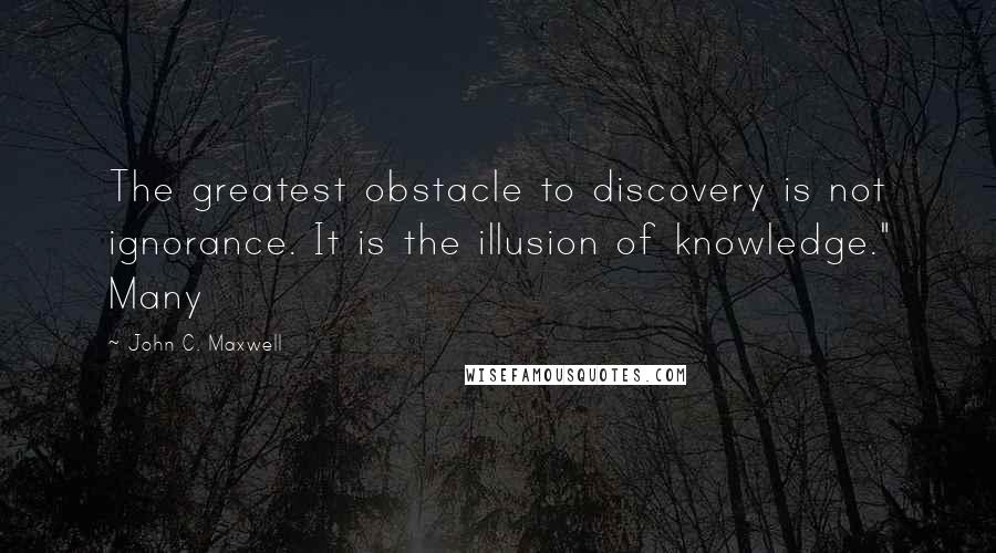 John C. Maxwell Quotes: The greatest obstacle to discovery is not ignorance. It is the illusion of knowledge." Many