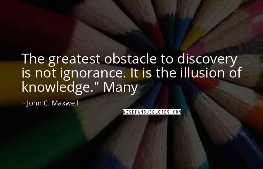 John C. Maxwell Quotes: The greatest obstacle to discovery is not ignorance. It is the illusion of knowledge." Many