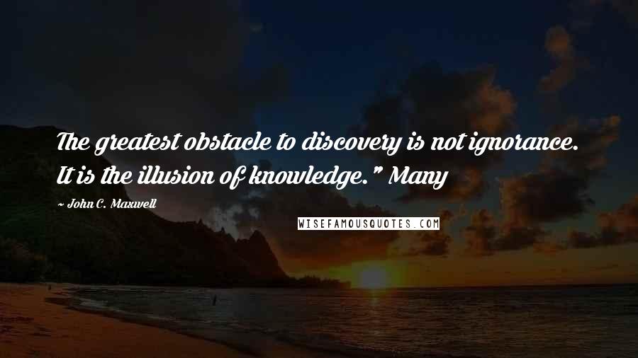John C. Maxwell Quotes: The greatest obstacle to discovery is not ignorance. It is the illusion of knowledge." Many