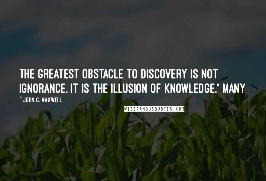 John C. Maxwell Quotes: The greatest obstacle to discovery is not ignorance. It is the illusion of knowledge." Many