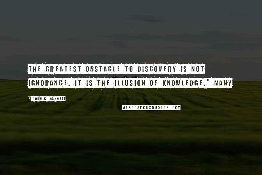 John C. Maxwell Quotes: The greatest obstacle to discovery is not ignorance. It is the illusion of knowledge." Many