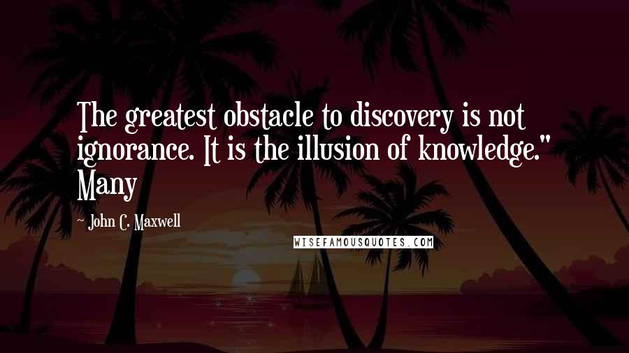 John C. Maxwell Quotes: The greatest obstacle to discovery is not ignorance. It is the illusion of knowledge." Many