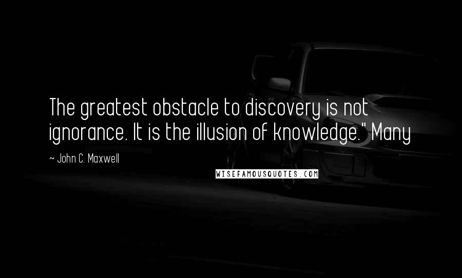 John C. Maxwell Quotes: The greatest obstacle to discovery is not ignorance. It is the illusion of knowledge." Many