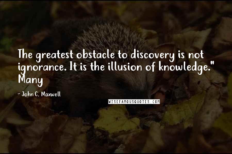 John C. Maxwell Quotes: The greatest obstacle to discovery is not ignorance. It is the illusion of knowledge." Many