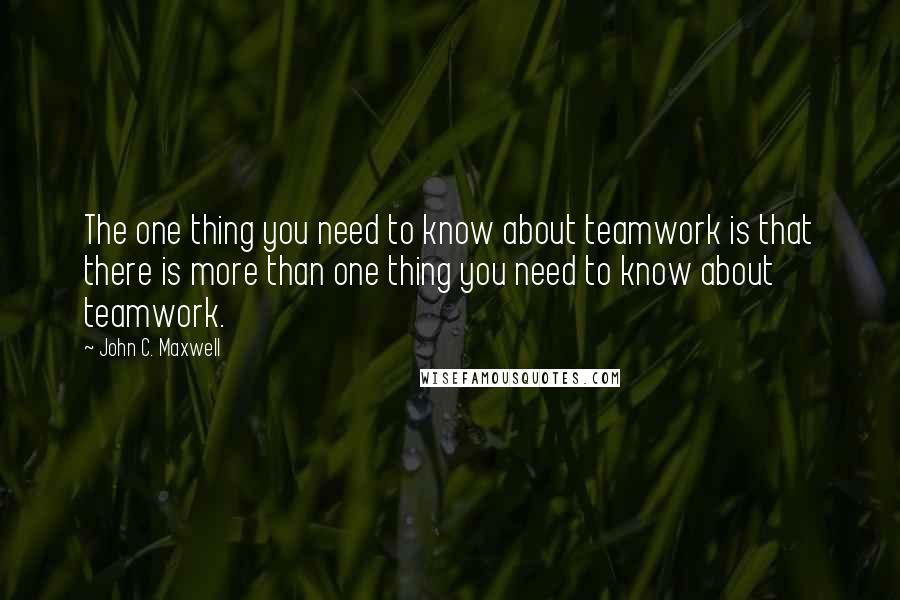 John C. Maxwell Quotes: The one thing you need to know about teamwork is that there is more than one thing you need to know about teamwork.