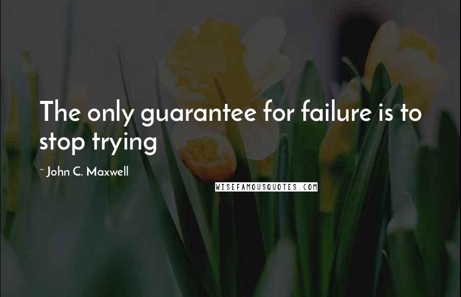 John C. Maxwell Quotes: The only guarantee for failure is to stop trying