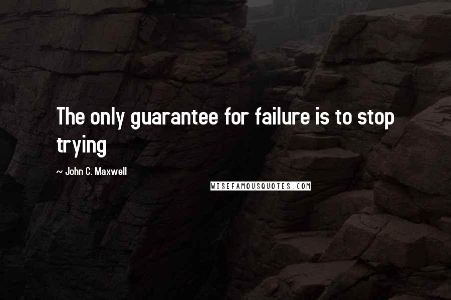 John C. Maxwell Quotes: The only guarantee for failure is to stop trying