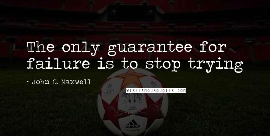 John C. Maxwell Quotes: The only guarantee for failure is to stop trying