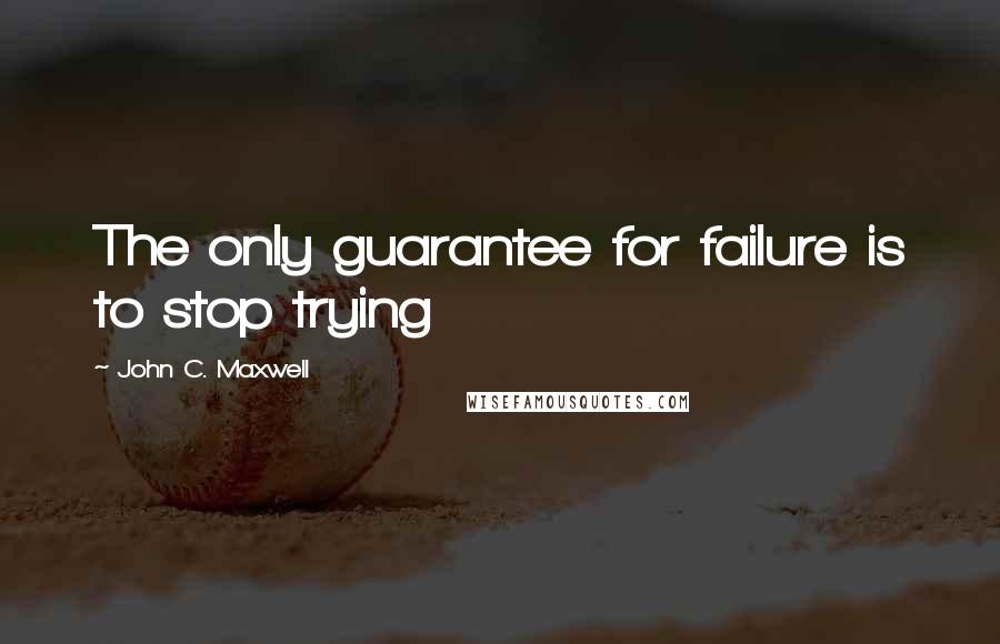 John C. Maxwell Quotes: The only guarantee for failure is to stop trying