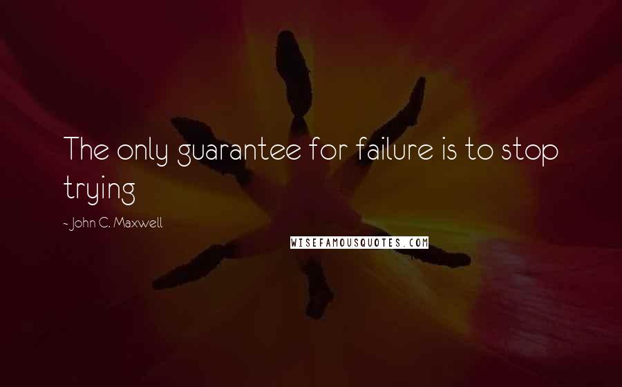 John C. Maxwell Quotes: The only guarantee for failure is to stop trying