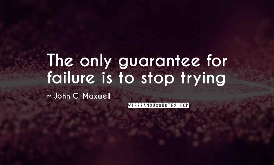 John C. Maxwell Quotes: The only guarantee for failure is to stop trying