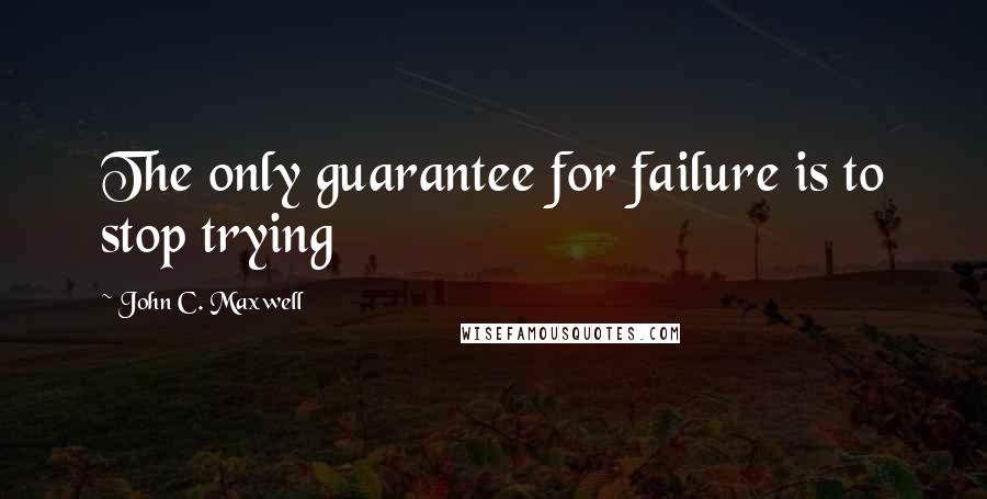 John C. Maxwell Quotes: The only guarantee for failure is to stop trying