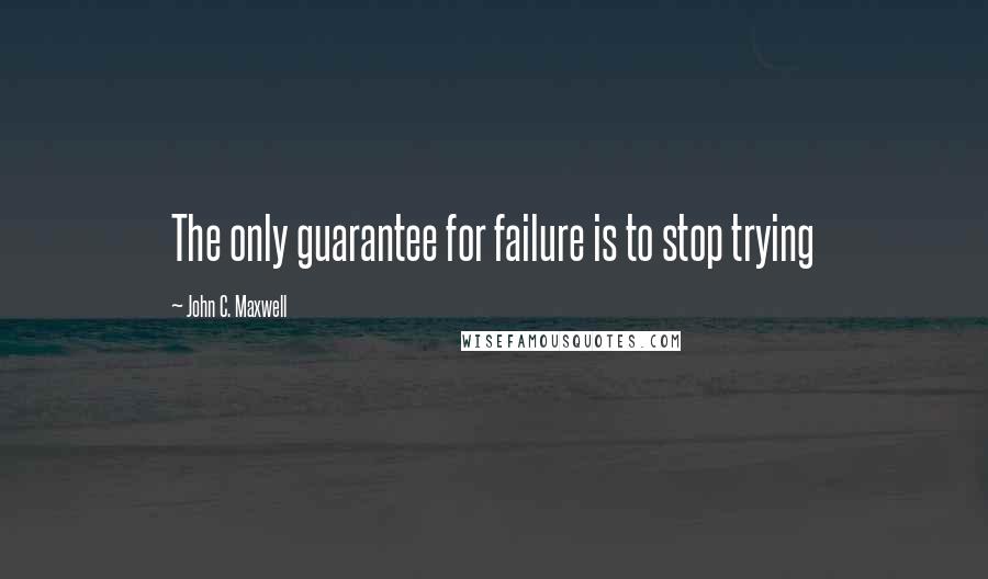 John C. Maxwell Quotes: The only guarantee for failure is to stop trying