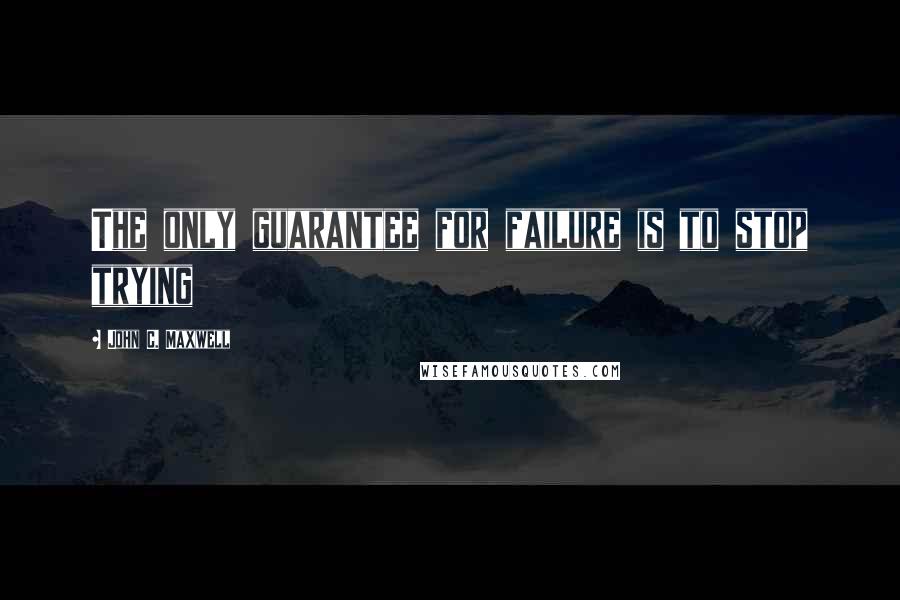John C. Maxwell Quotes: The only guarantee for failure is to stop trying
