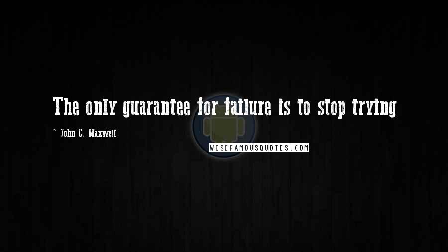 John C. Maxwell Quotes: The only guarantee for failure is to stop trying