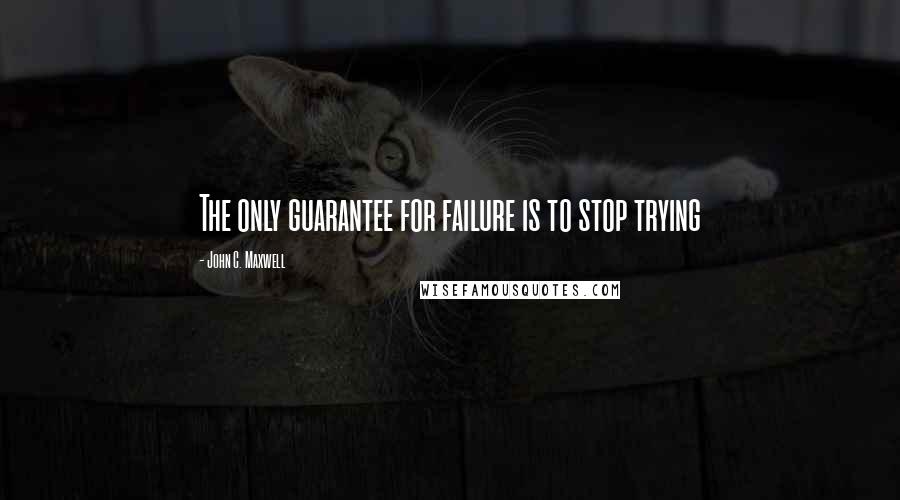 John C. Maxwell Quotes: The only guarantee for failure is to stop trying