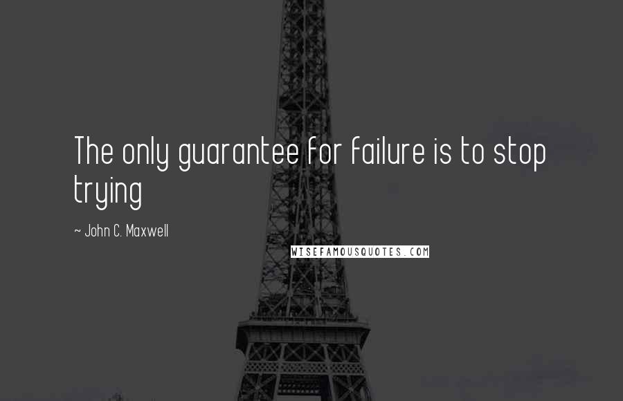 John C. Maxwell Quotes: The only guarantee for failure is to stop trying